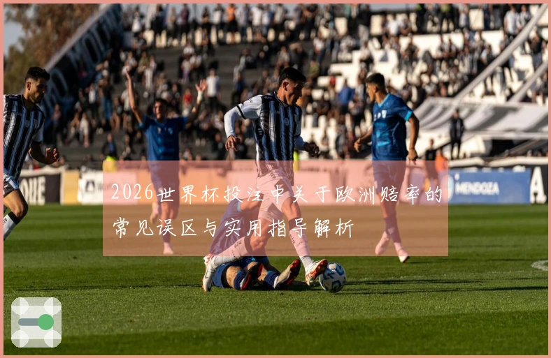 2026世界杯投注中关于欧洲赔率的常见误区与实用指导解析