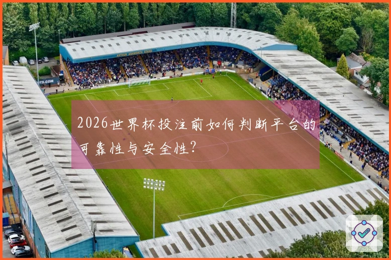2026世界杯投注前如何判断平台的可靠性与安全性？
