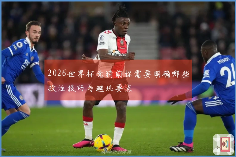 2026世界杯竞猜前你需要明确哪些投注技巧与避坑要点