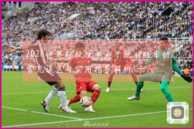 2026世界杯投注中关于欧洲赔率的常见误区与实用指导解析